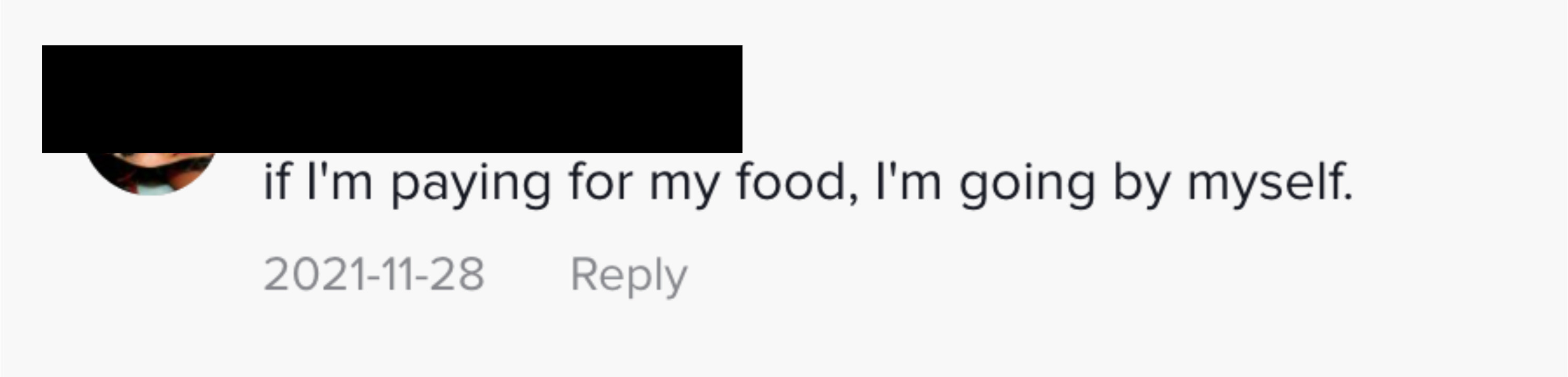 if i&#x27;m paying for my food, I&#x27;m going by myself