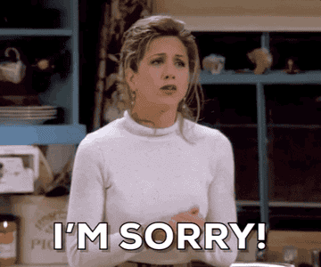 Rachel Green from Friends saying &quot;I&#x27;m sorry!&quot;