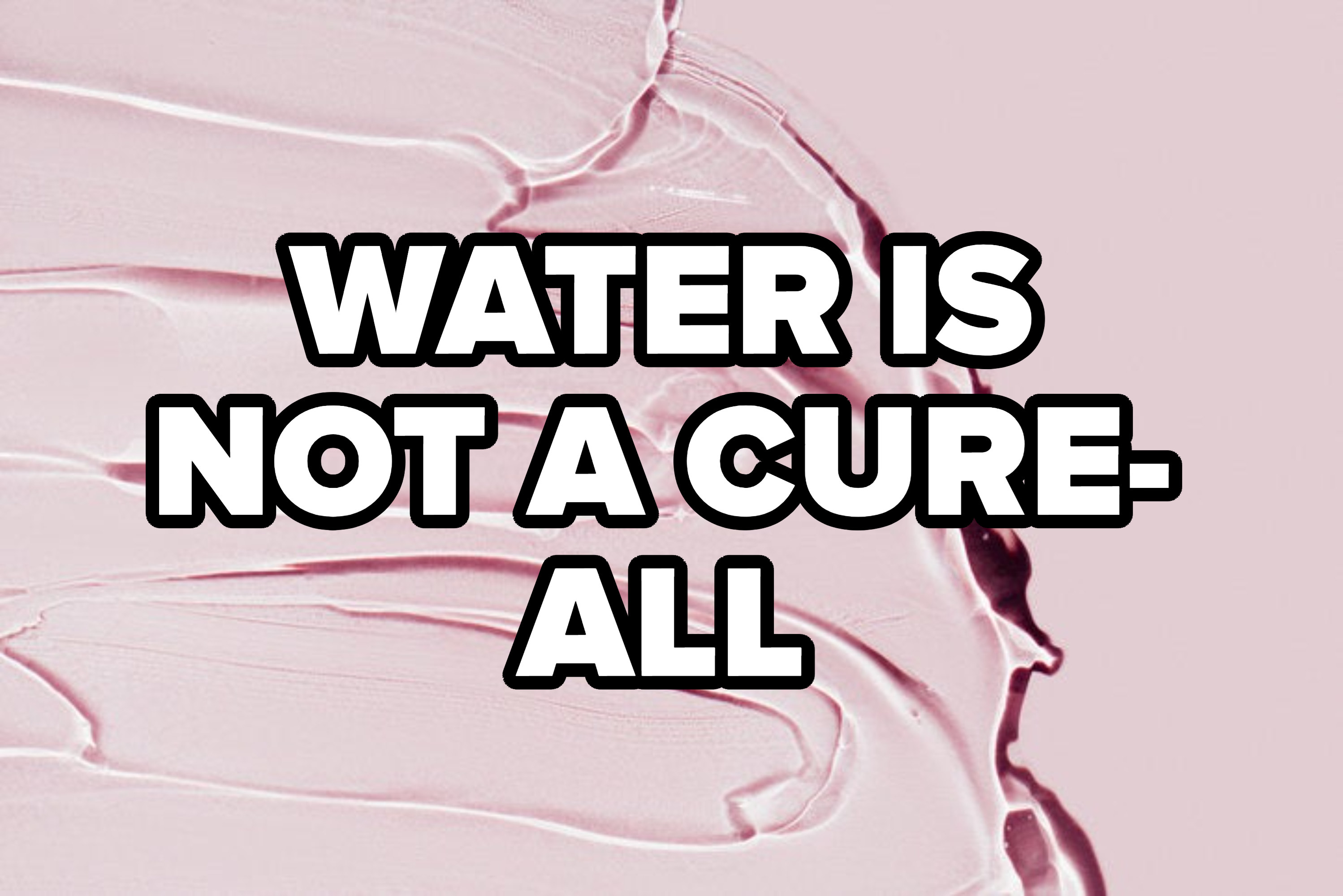 &quot;WATER IS NOT A CURE-ALL&quot;