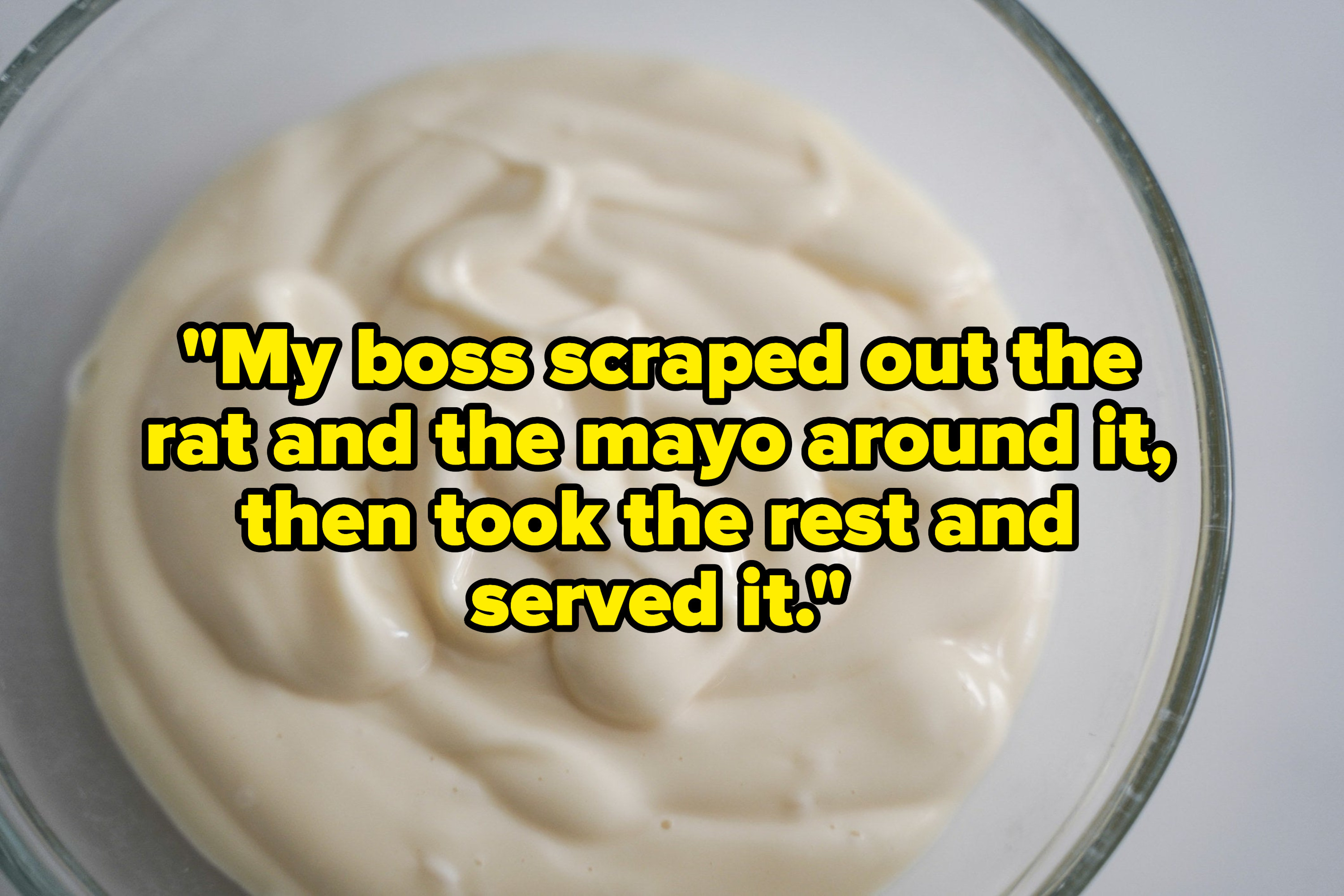 &quot;my boss scraped out the rat and the mayo around it, then took the rest and served it&quot; over a bowl of mayo