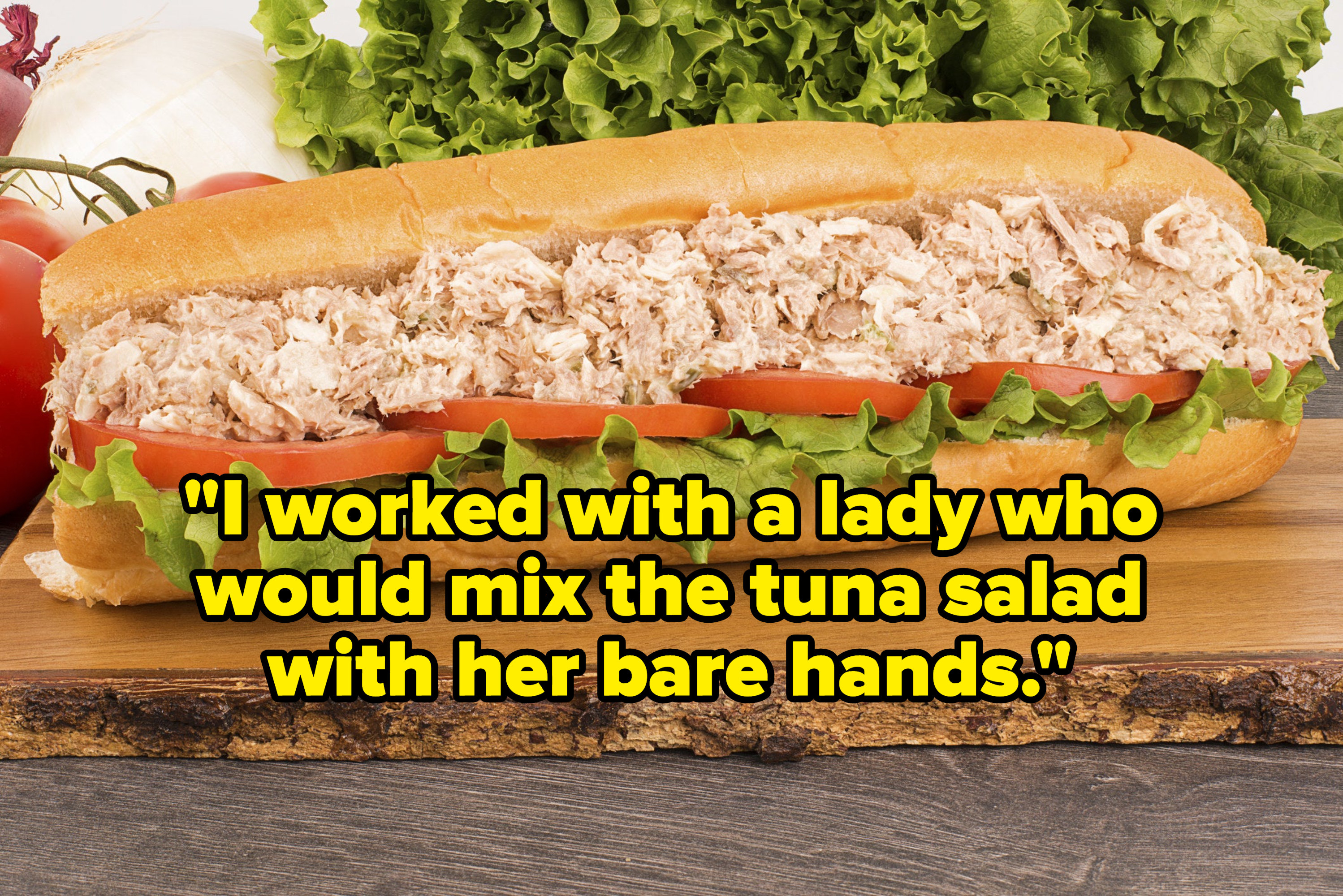 &quot;I worked with a lady who would mix the tuna salad with her bare hands&quot; over a tuna salad sub