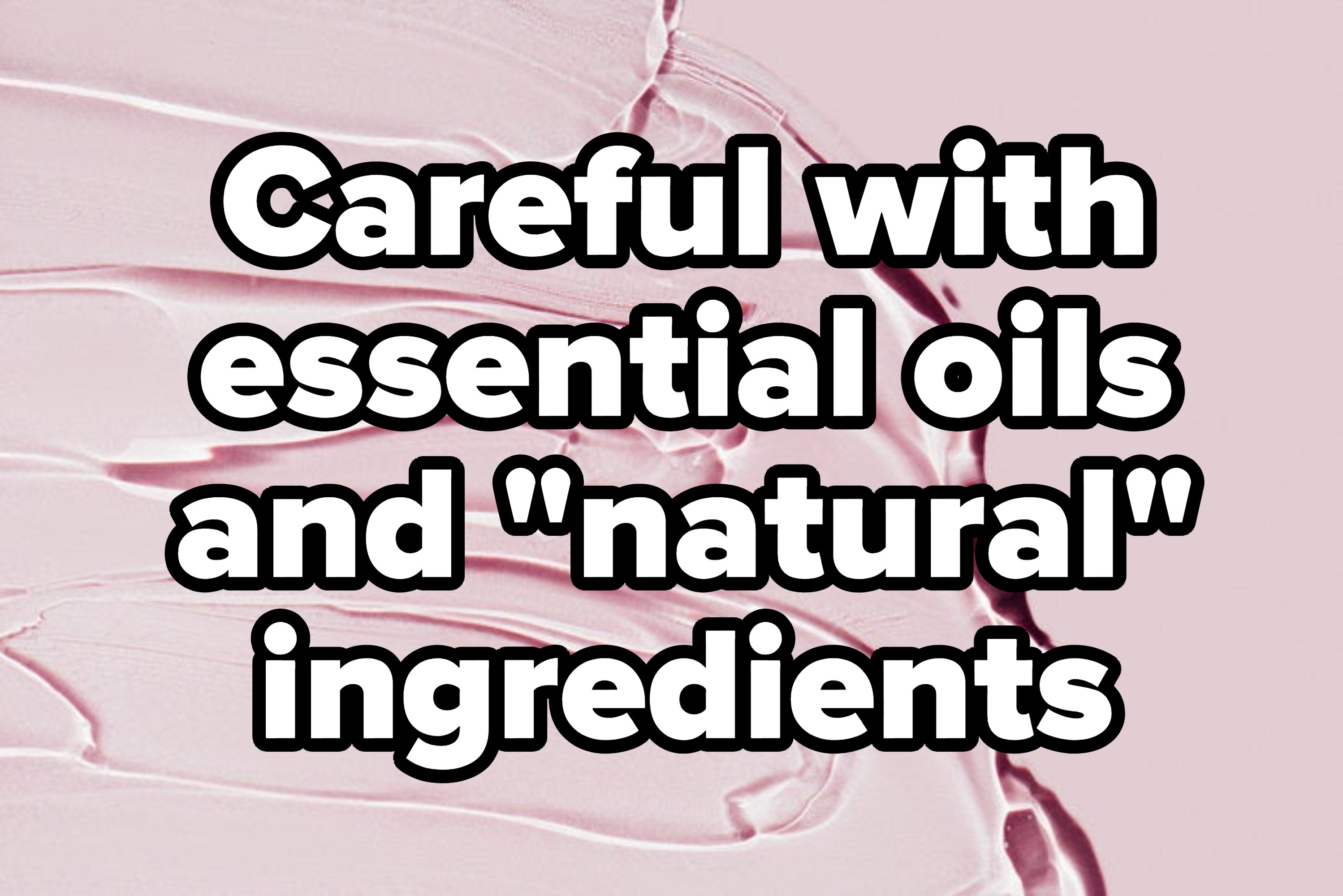 &quot;Careful with essential oils and &quot;natural&quot; ingredients&quot;