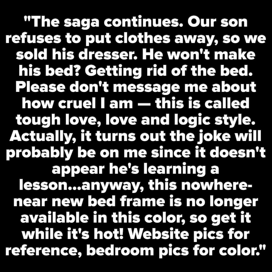 &quot;Our son refuses to put clothes away, so we sold his dresser. He won&#x27;t make his bed? Getting rid of the bed&quot;