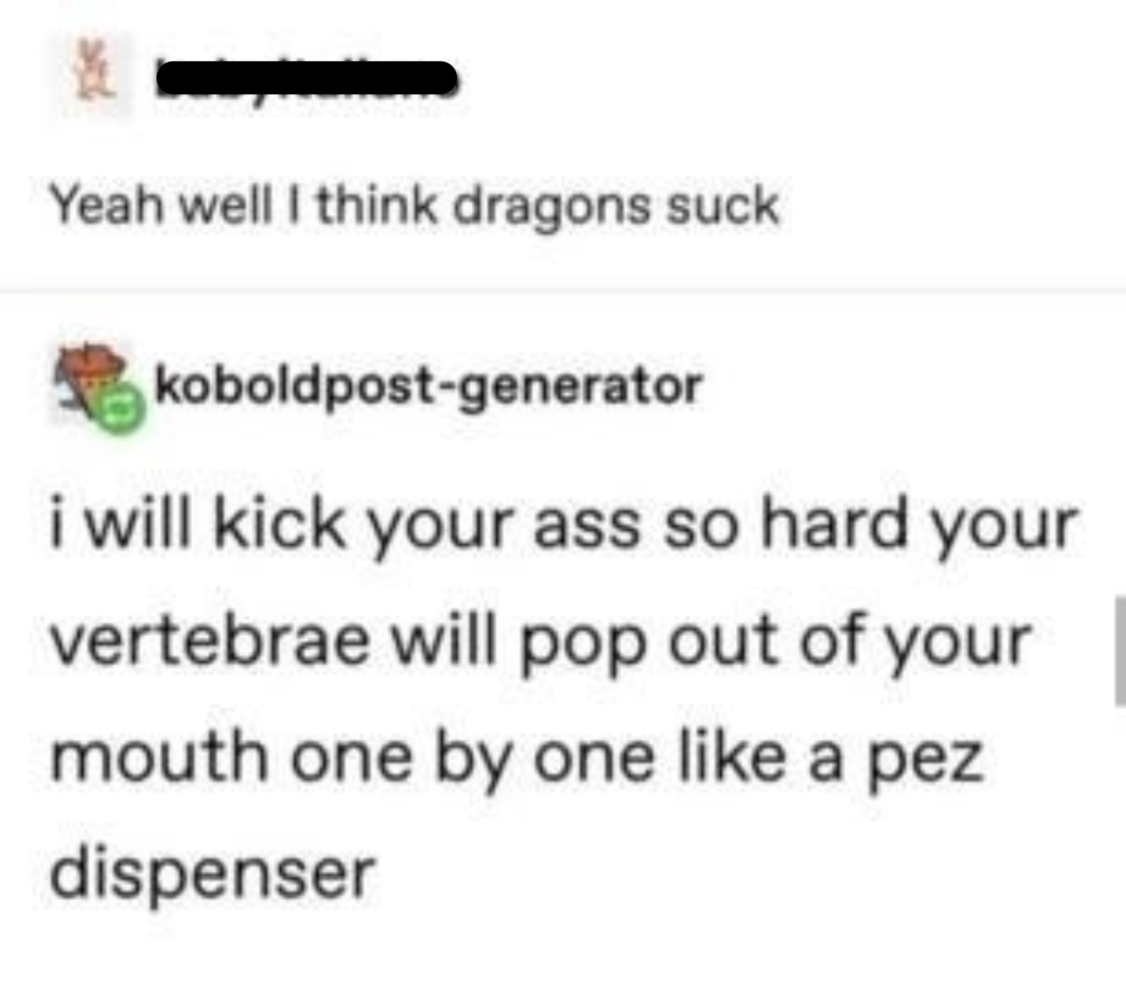 person who says dragons aren&#x27;t cool and someone says i will kick your ass so hard your vertebrae will pop out like a pez dispenser: