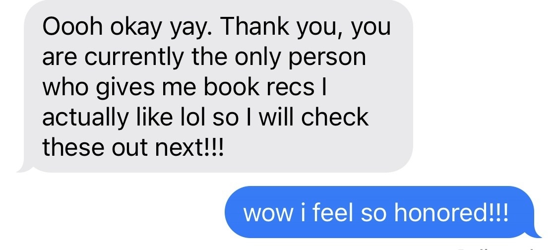 text conversation that says you are currently the only person who gives me book recs i actually like so i will check these out next!
