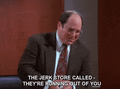 George Constanza saying &quot;The Jerk Store called - They&#x27;re running out of you&quot;