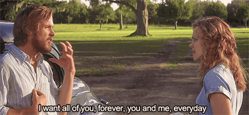 ryan gosling saying &quot;i want all of you forever, you and me, every day&quot; to rachel mcadams in &quot;the notebook&quot;