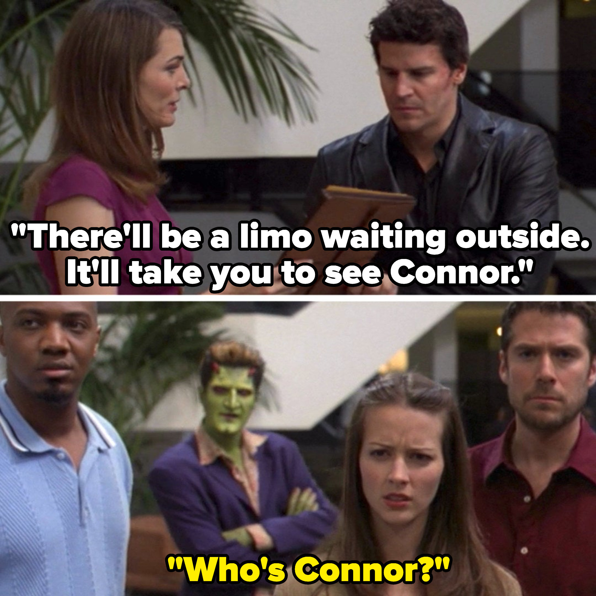 Lilah tells Angel there&#x27;ll be a limo waiting outside to take him to Connor and Fred asks &quot;who&#x27;s connor?&quot;