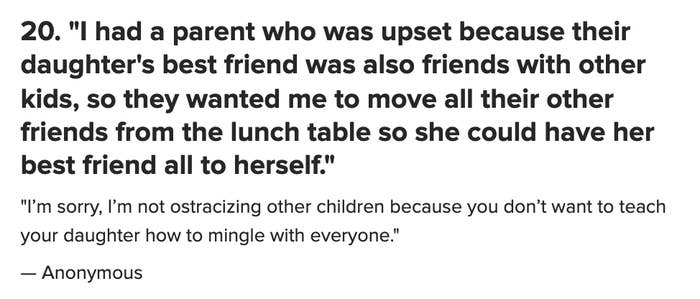A screenshot saying, &quot;I had a parent who was upset because their daughter&#x27;s best friend was also friends with other kids, so they wanted me to move all their other friends from the lunch table so she could have her best friend all to herself.&quot;