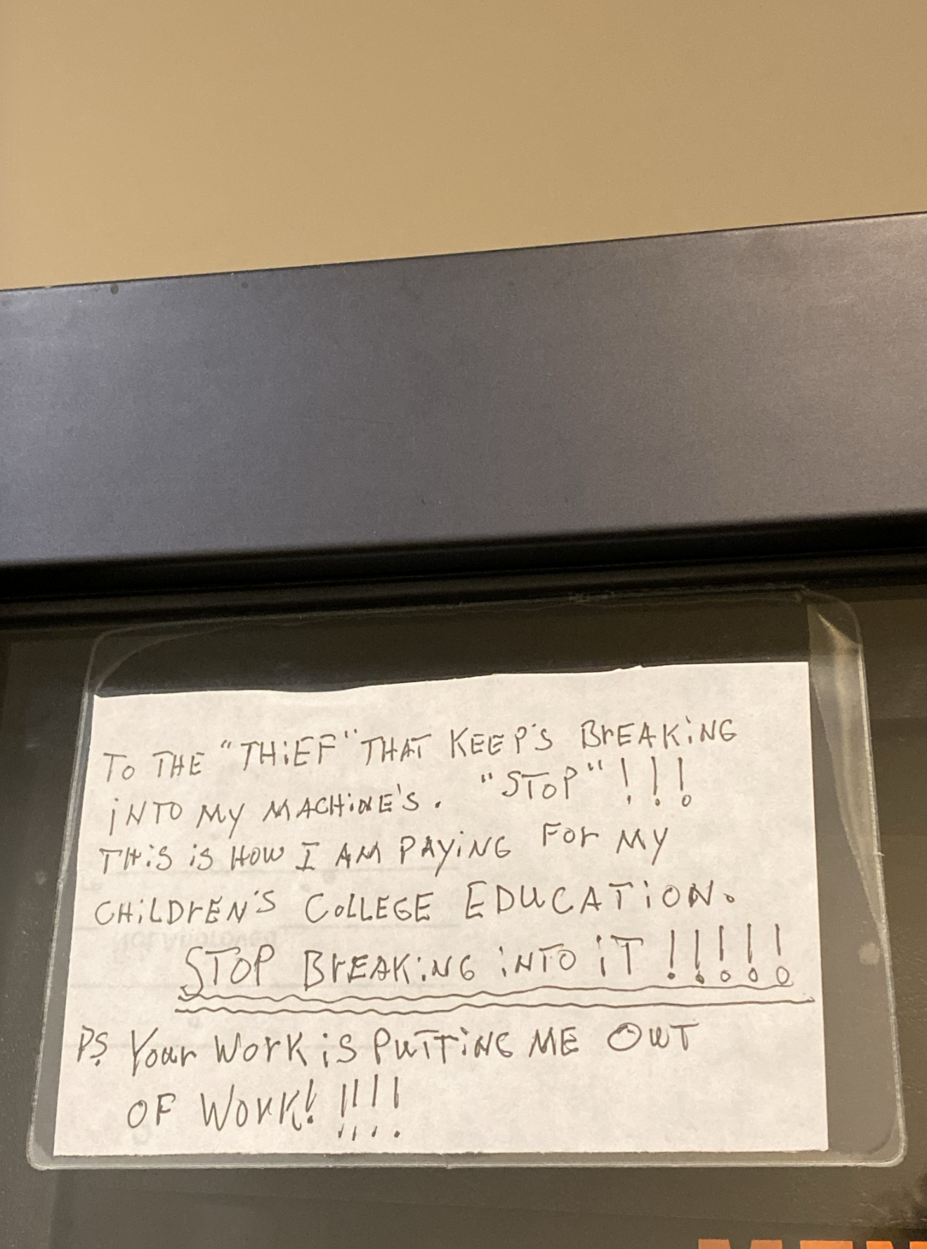A note on a broken vending machine that reads: &quot;To the &#x27;thief&#x27; that keeps breaking into my machines. &#x27;Stop&#x27; !!! This is how I am paying for my children&#x27;s college education&quot;