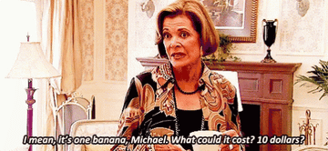 Lucille from &quot;Arrested Development&quot; saying, &quot;It&#x27;s one banana. What could it cost? 10 dollars?&quot;