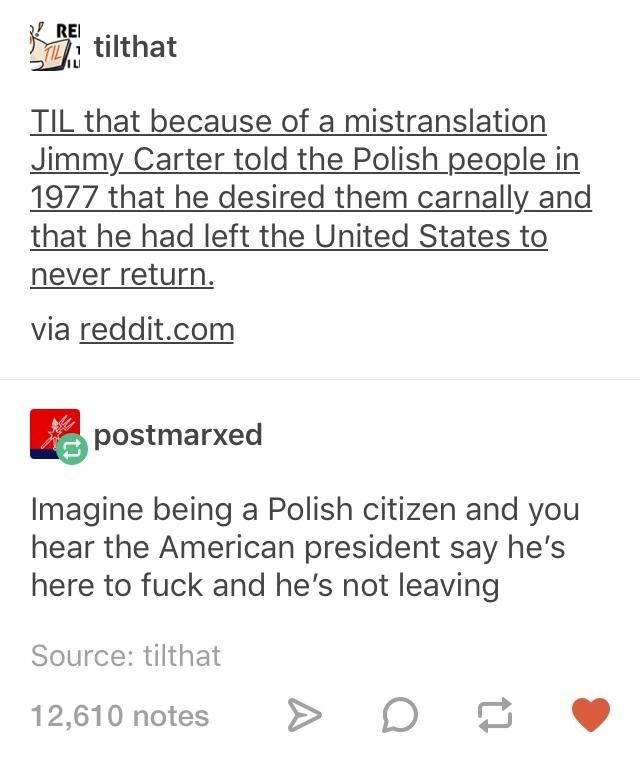 A Tumblr post about the Carter incident saying &quot;Imagine being a Polish citizen and you hear the American president say he&#x27;s here to fuck and he&#x27;s not leaving&quot;