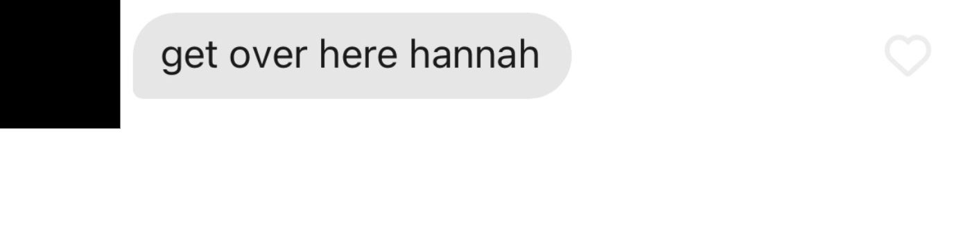 screenshot of a message that says &quot;get over here hannah&quot;