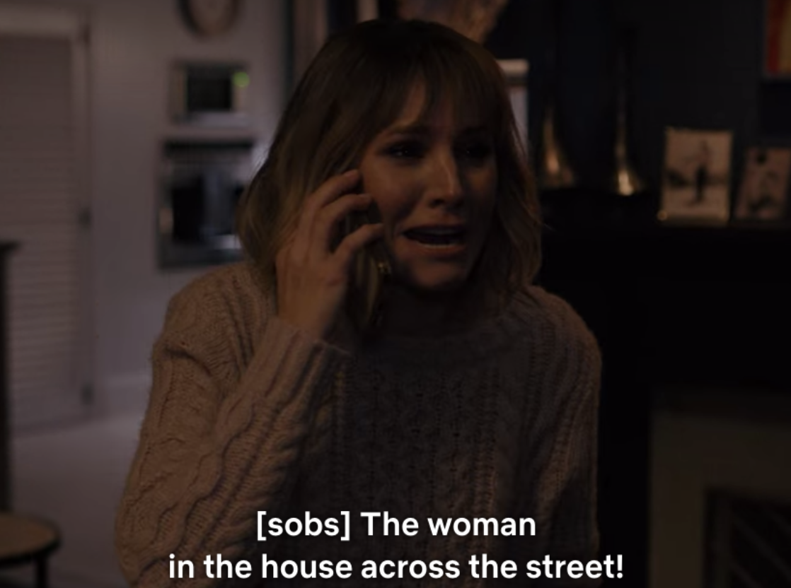 Anna is screaming on the phone while saying, &quot;....the woman in the house across the street.&quot;