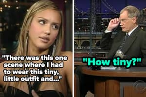 Jessica Alba saying how she felt uncomfortable wearing a "tiny, little outfit" for a movie and David Letterman interrupting to say "How tiny?"