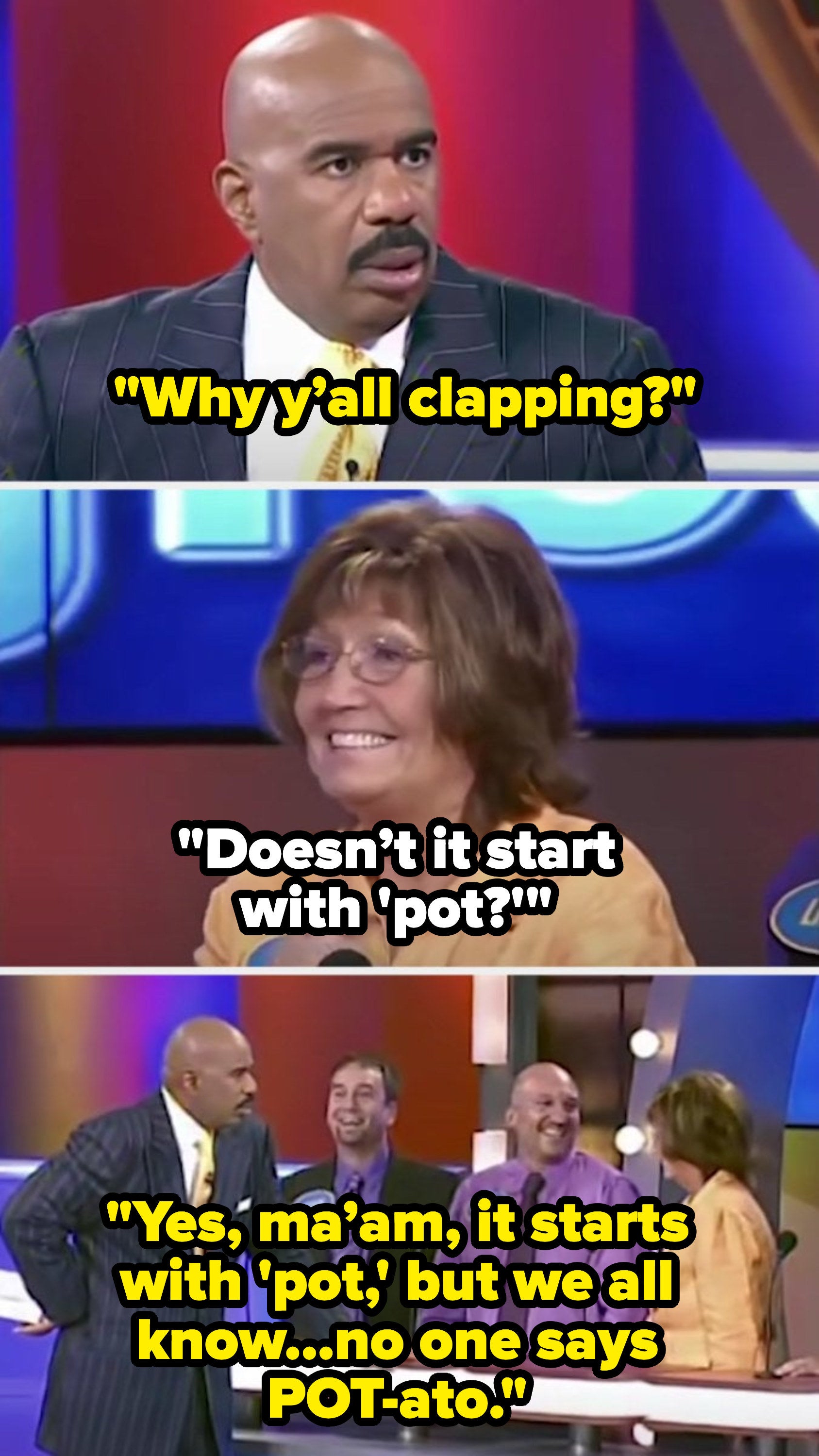 Steve then asks, "Why y'all clapping?" and the contestant says, "Doesn't it start with 'pot?'" to which Steve replies, "Yes, ma’am, it starts with ‘pot,’ but we all know…no one says POT-ato"