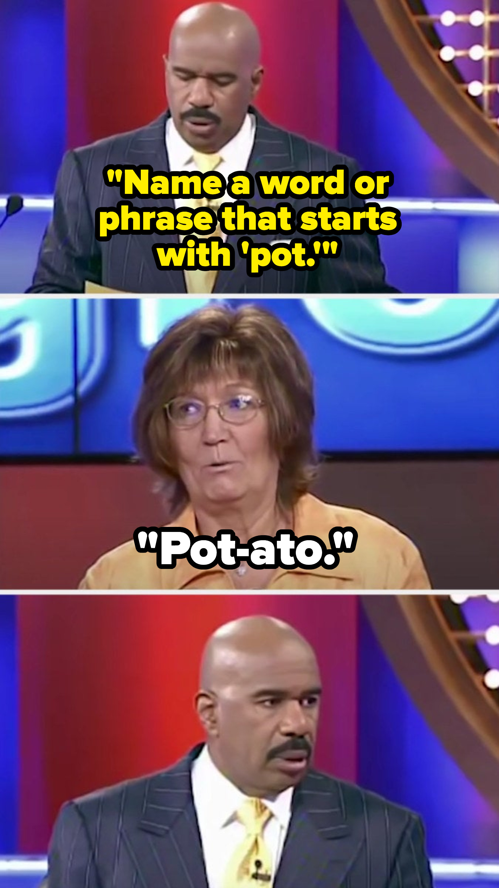 Steve says, &quot;Name a word or phrase that starts with ‘pot,&#x27;&quot; and a contestant says, &quot;Pot-ato,&quot; and Steve look confused and disappointed at the same time