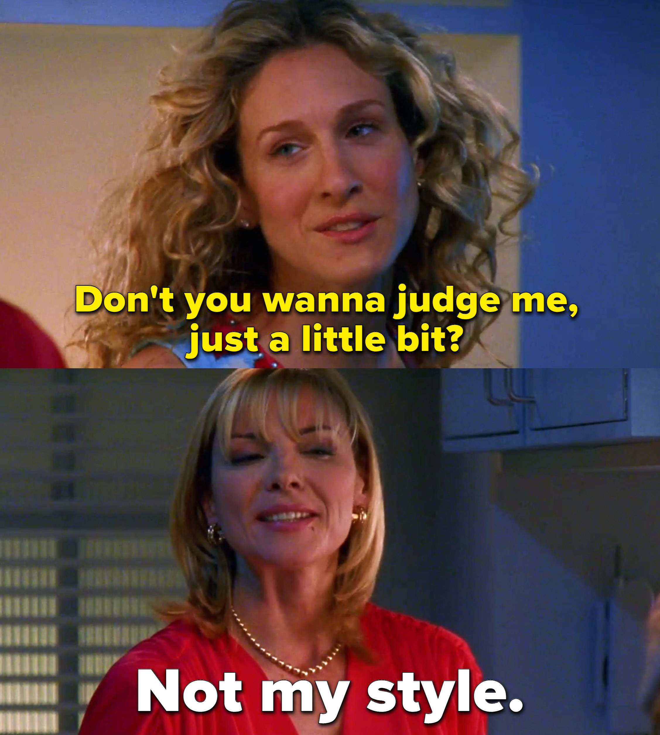 Scene from Sex and the City of Carrie saying &quot;Don&#x27;t you wanna judge me, just a little bit?&quot; and Samantha saying &quot;Not my style.&quot;