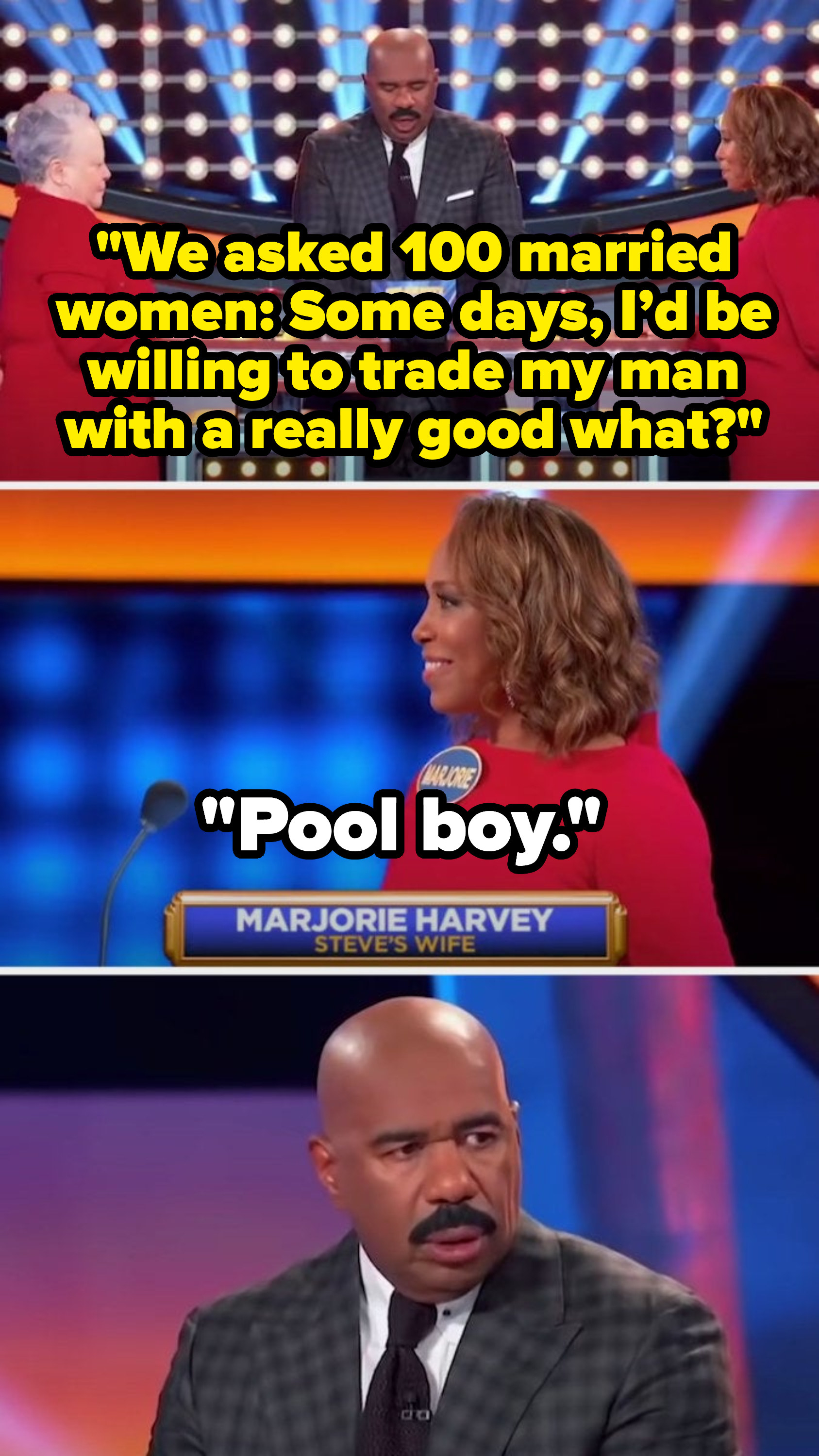Question: &quot;We asked 100 married women: Some days, I&#x27;d be willing to trade my man with a really good what?&quot; Answer from Marjorie: &quot;Pool boy&quot;