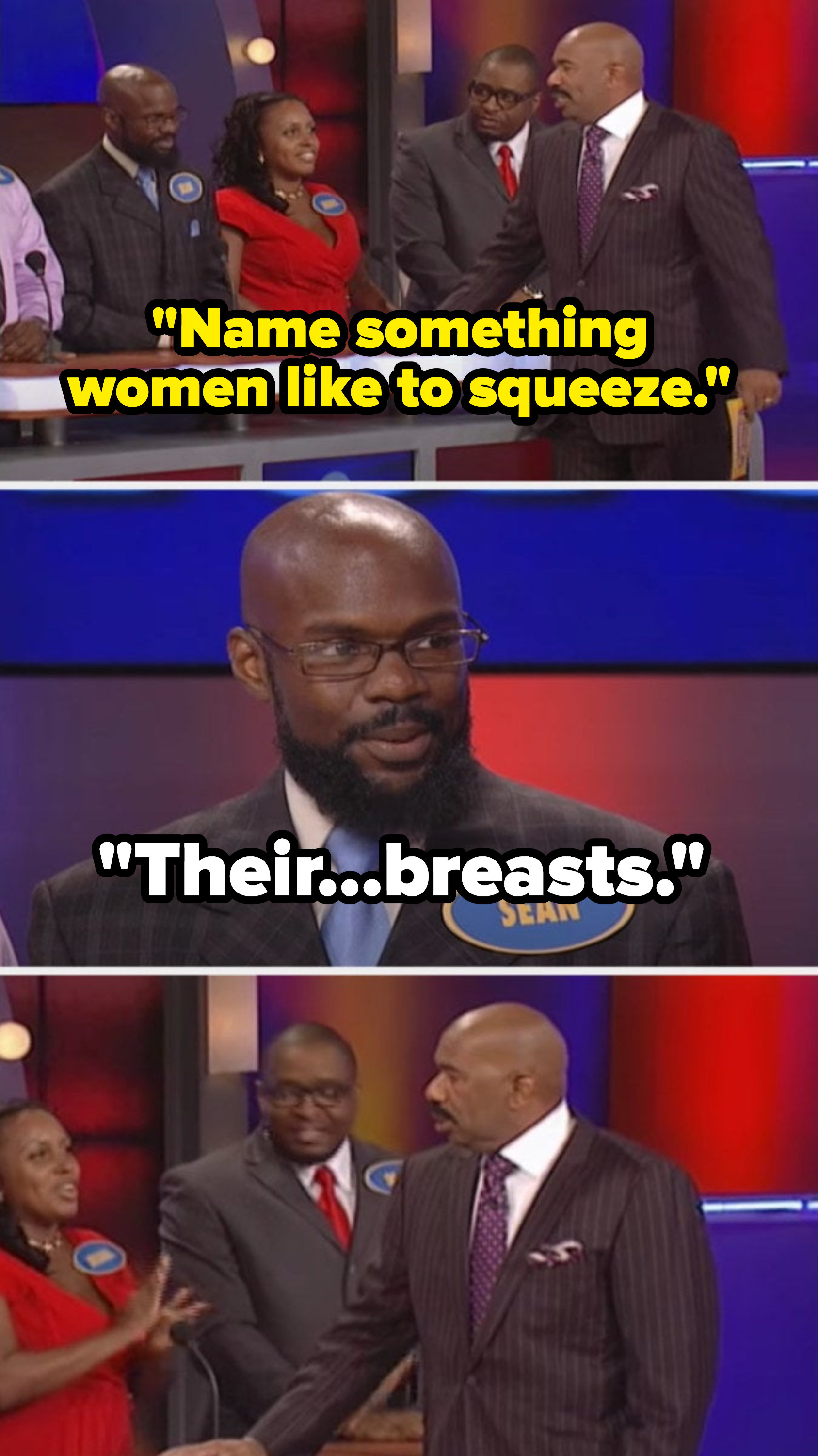 Steve says, &quot;Name something women like to squeeze,&quot; and a contestant answers, &quot;Their breasts,&quot; making Steve stare in disbelief