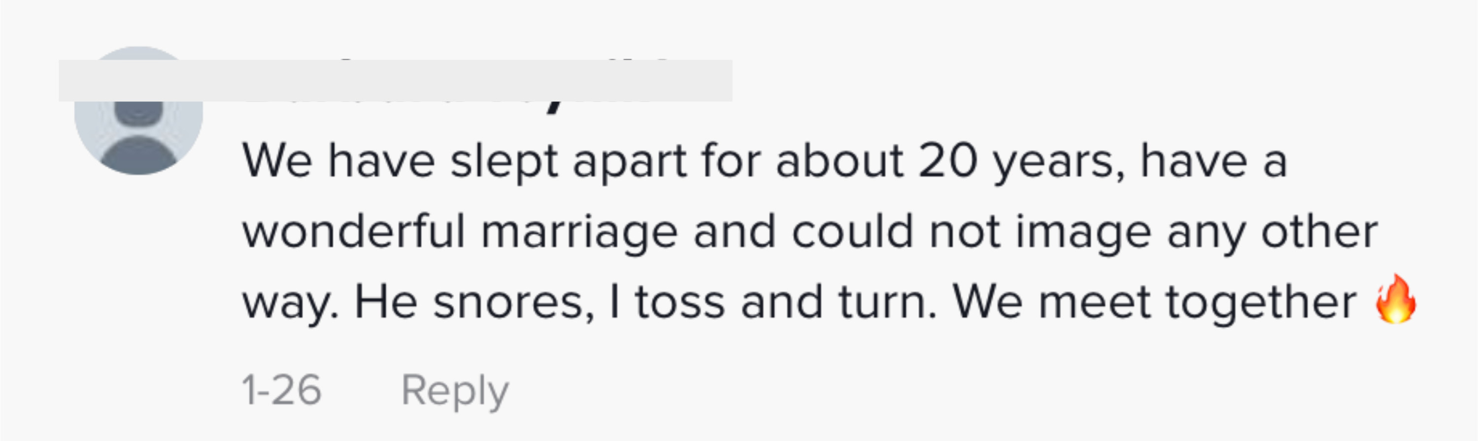 We have slept apart for about 20 years, have a wonderful marriage and could not imagine any other way. He snores, I toss and turn. We meet together [fire emoji]