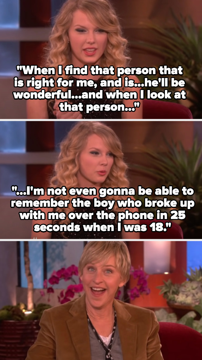 Taylor Swift tells Ellen &quot;When I find that person that is right for me ... I&#x27;m not even gonna be able to remember the boy who broke up with me over the phone in 25 seconds when I was 18&quot;