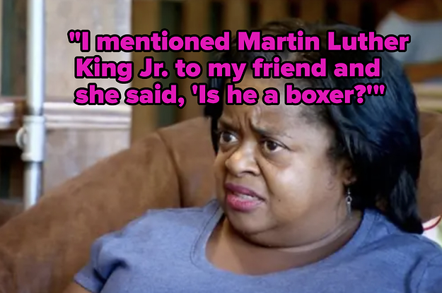 "I mentioned Martin Luther King to my friend, she said, 'Is he a boxer?'"