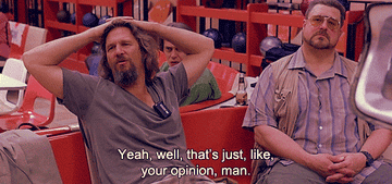 the dude from the the big lebowski saying yeah, well, that&#x27;s just, like, your opinion man