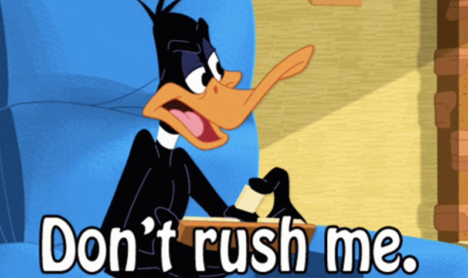 Daffy duck saying &quot;don&#x27;t rush me&quot;