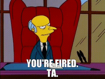 Mr. Burns saying &quot;you&#x27;re fired. ta!&quot; on the simpsons