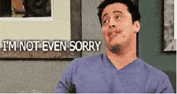 Joey Tribbiani from Friends with chocolate on his face, saying &quot;I&#x27;m not even sorry&quot;