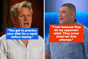 "You get to practice your dish for a week before taping" over gordon ramsay and "i lost because they let my opponent rebid. they never aired her first attempt" over a contestant on the price is right