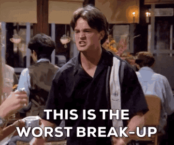 Chandler saying &quot;this is the worst breakup in the history of the world!&quot; on Friends