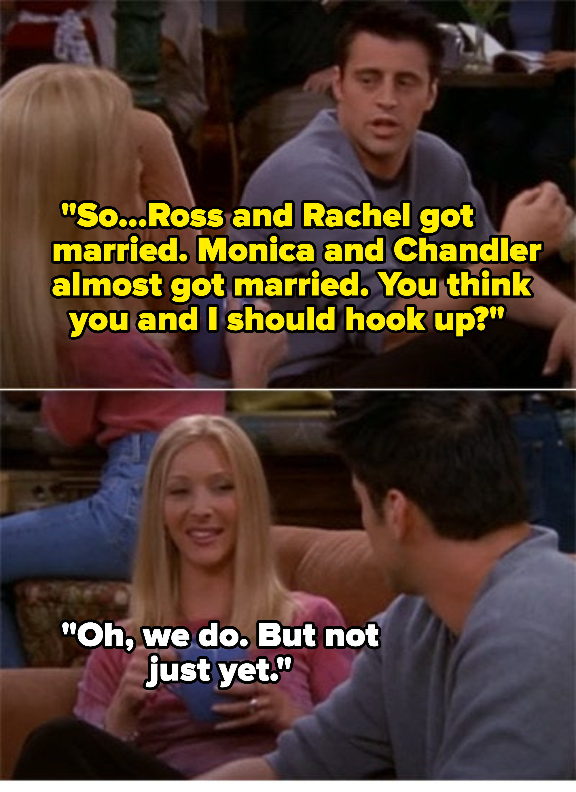 Joey asking Phoebe if they should hook up and her saying &quot;not just yet&quot;