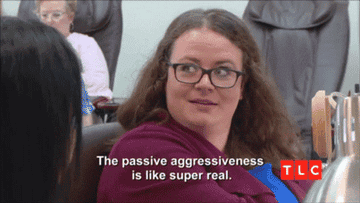 A woman says the passive aggressiveness is super real