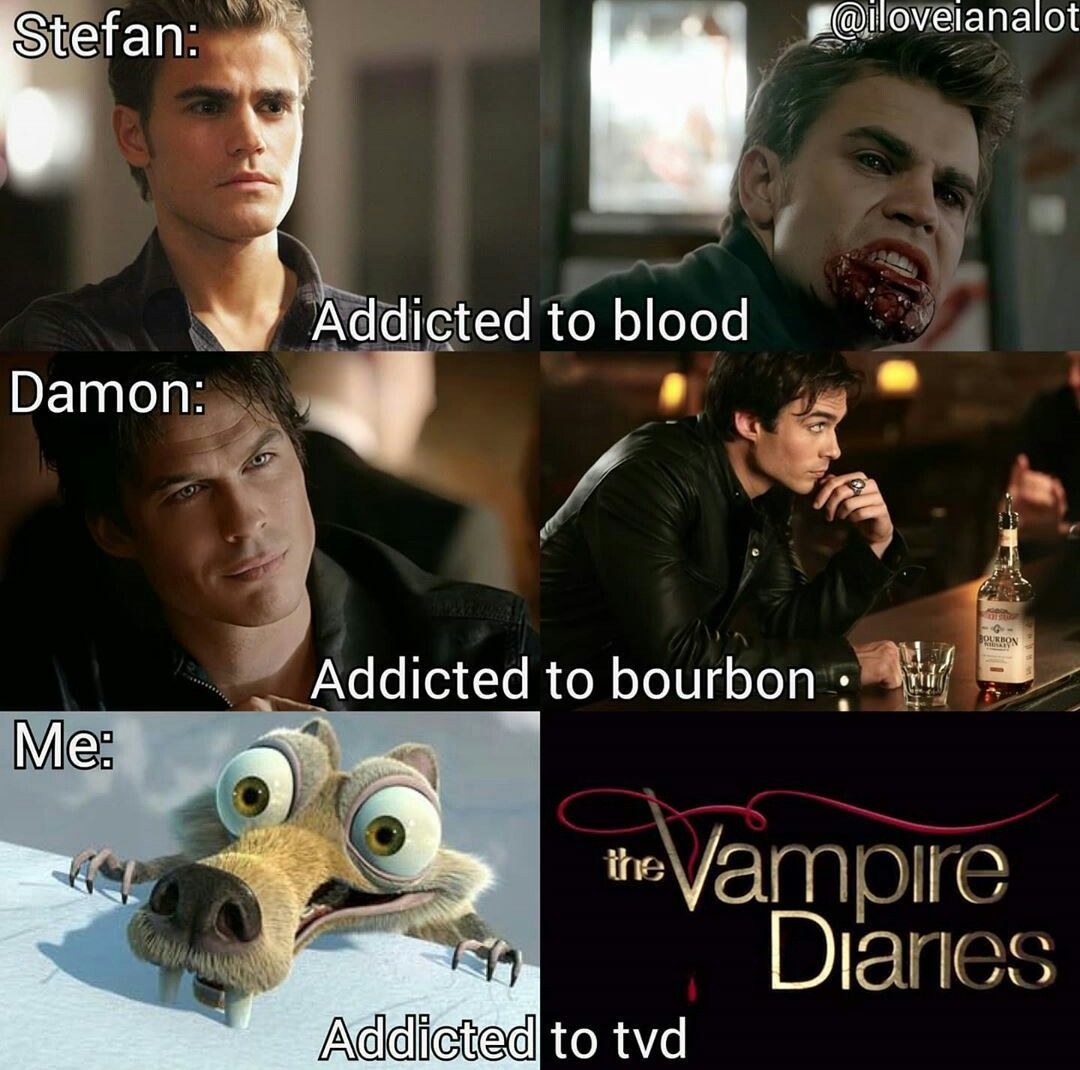 Stefan: Addicted to blood; Damon: Addicted to bourbon; Me (as Scrat from Ice Age movies): Addicted to TV (in the form of The Vampire Diaries)