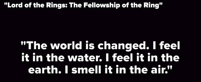  "the world is changed. I feel it in the water. I feel it in the earth. I smell it in the air"