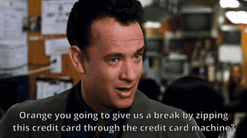 Tom Hanks saying &quot;Orange you going to give us a break by zipping this credit card through the credit card machine?&quot; in You&#x27;ve Got Mail