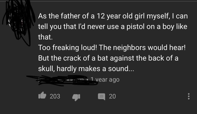 A post saying &quot;As the father of a 12 year old girl I would never use a pistol on a boy, too freaking loud, but the crack of a bat against the back of a skull hardly makes a sound&quot;