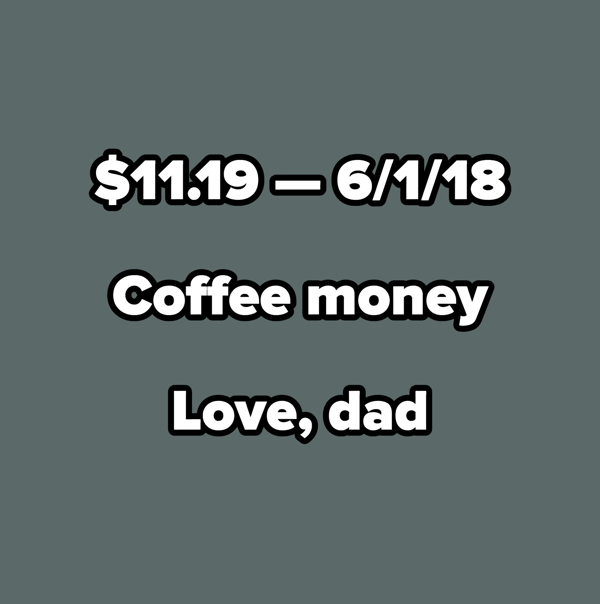 Dad&#x27;s note: &quot;$11.19 — 6/1/18. Coffee money. Love, dad&quot;