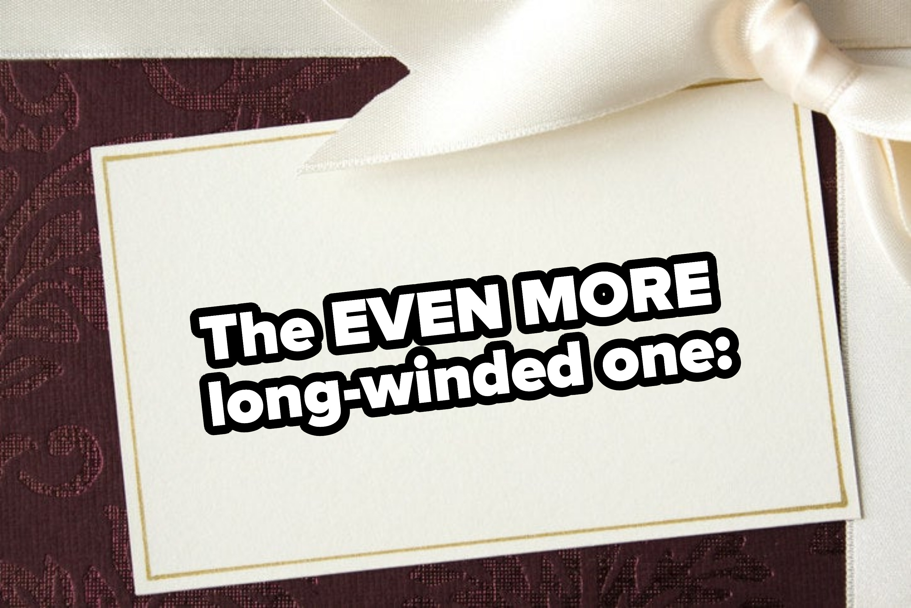 &quot;The EVEN MORE long-winded one&quot;