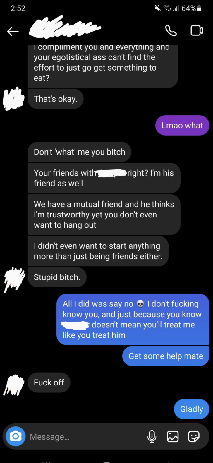 The exchange continues with her saying &quot;What,&quot; he says &quot;Don&#x27;t &#x27;what&#x27; me, bitch,&quot; calls her a stupid bitch,&quot; and when she says just because they both know someone doesn&#x27;t mean she knows HIM and that he should get some help, he responds with &quot;Fuck off&quot;