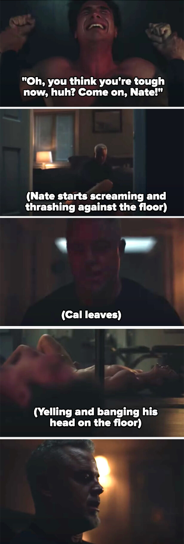 Cal says &quot;Oh, you think you&#x27;re tough now? Come on, Nate!&quot; and Nate starts screaming and banging his head against the floor as Cal walks away