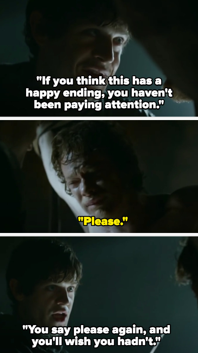 Ramsay says &quot;if you think this has a happy ending, you haven&#x27;t been paying attention&quot; and Theon begs, saying &quot;please&quot; — Ramsay replies (holding up a knife) &quot;you say please again, and you&#x27;ll wish you hadn&#x27;t&quot;