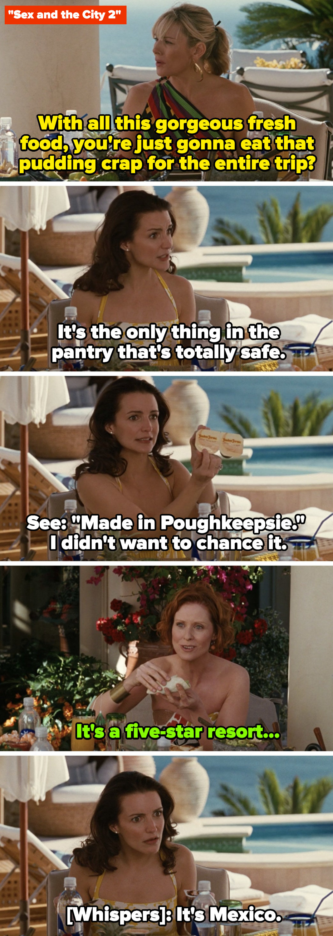Samantha: &quot;You&#x27;re going to eat this pudding crap on the entire trip?&quot; Charlotte: &quot;It&#x27;s the only thing in the pantry that&#x27;s safe.&quot; Miranda: &quot;It&#x27;s a five-star resort...&quot; Charlotte: &quot;It&#x27;s Mexico&quot;