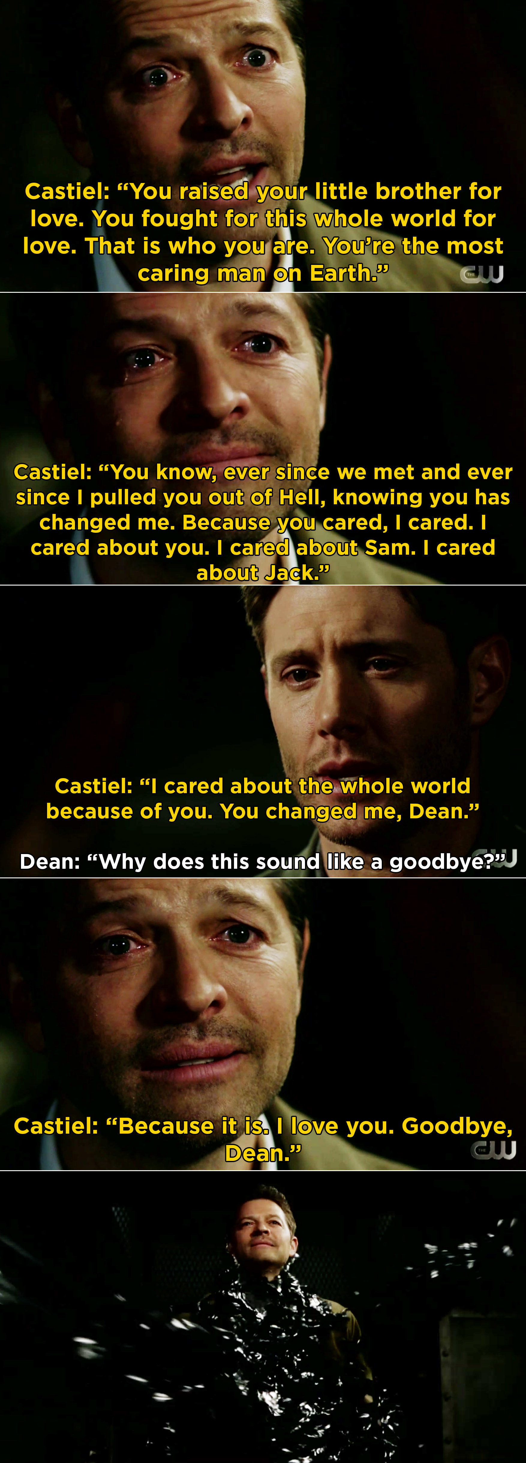 Dean and Castiel goodbye scene: &quot;You&#x27;re the most caring man on earth, I cared about the whole world because of you, you changed me Dean,&quot; &quot;Why does this sound like a goodbye?&quot; &quot;Because it is, I love you, goodbye Dean&quot;