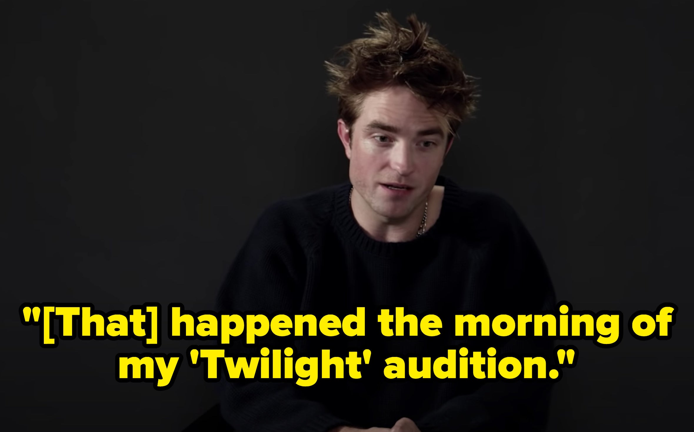 Robert Pattinson saying during his GQ interview &quot;That happened the morning of my &#x27;Twilight&#x27; audition&quot;
