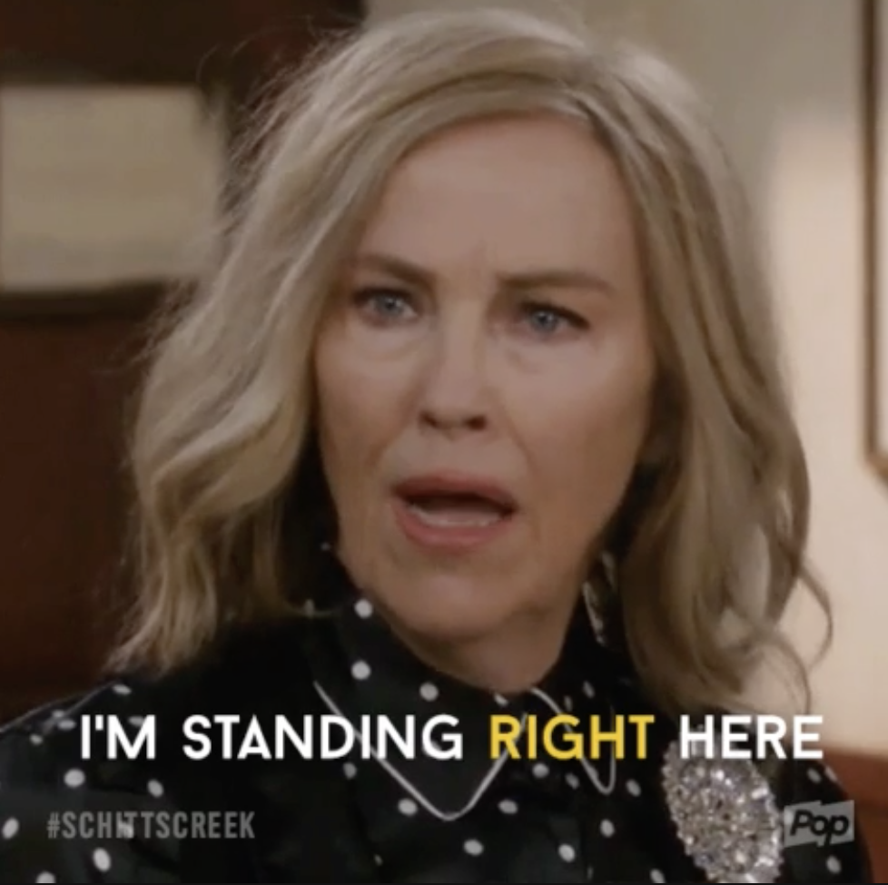 Moira rose saying "i'm standing right here"