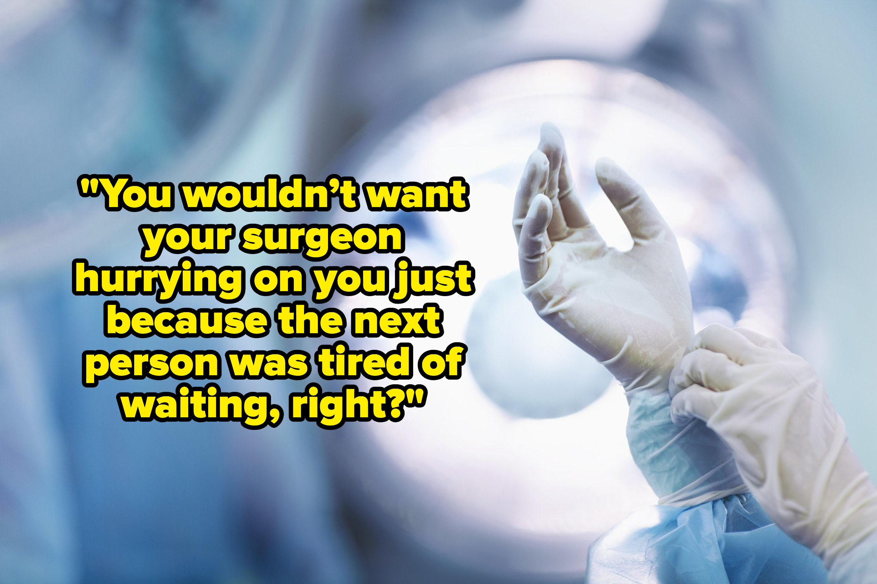 a surgeon putting gloves on with the text, &quot;&quot;You wouldn’t want your surgeon hurrying on you just because the next person was tired of waiting, right&quot;
