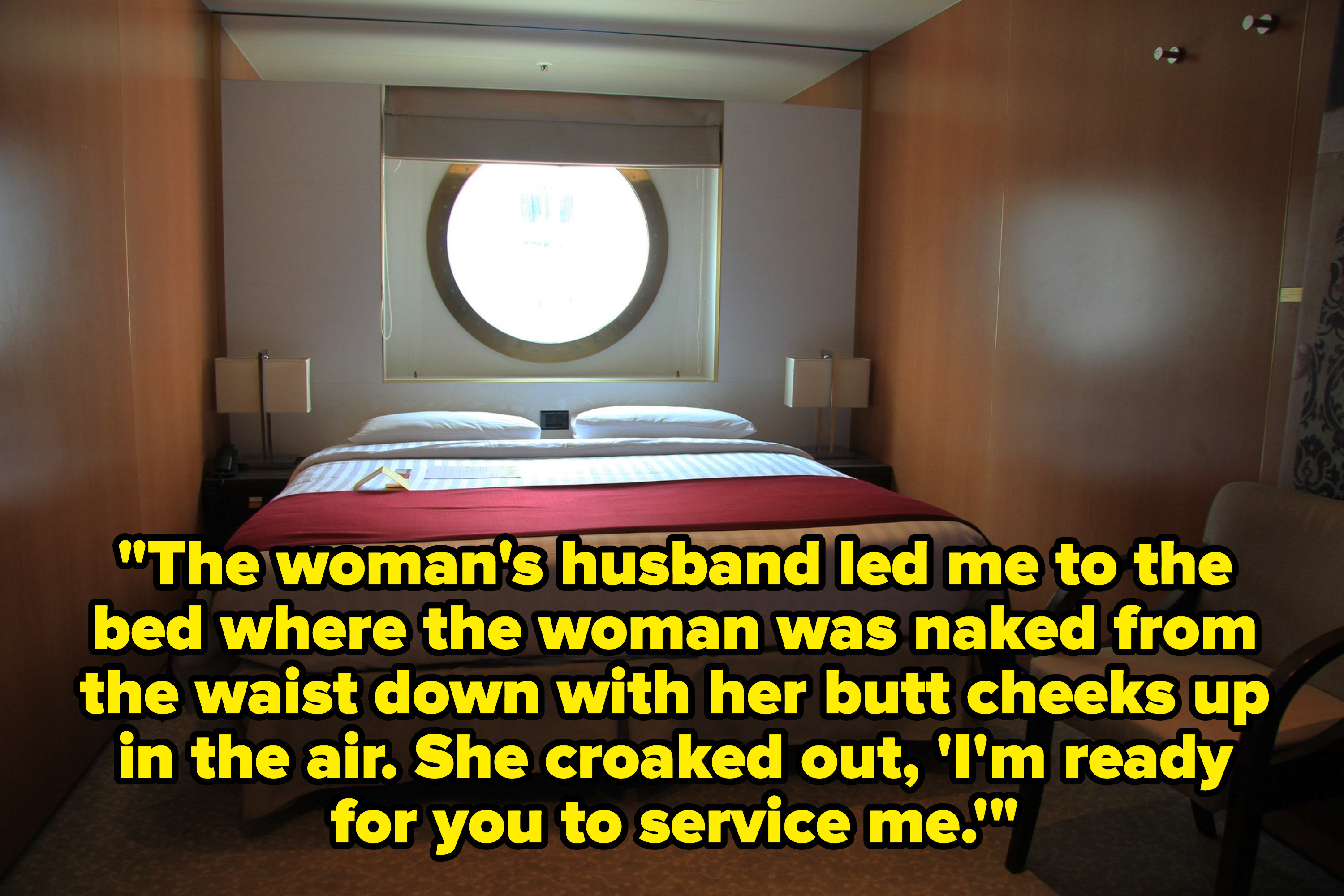 cruiseship stateroom with the text, &quot;The woman&#x27;s husband led me to the bed where the woman was naked from the waist down with her butt cheeks up in the air. She croaked out, &#x27;I&#x27;m ready for you to service me&quot;